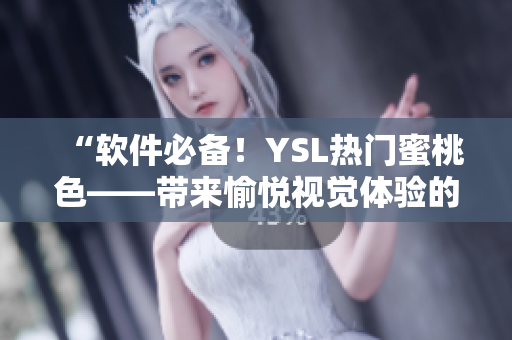 “软件必备！YSL热门蜜桃色——带来愉悦视觉体验的界面设计灵感”