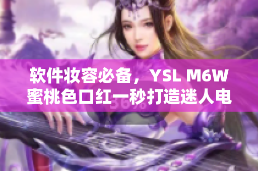 软件妆容必备，YSL M6W蜜桃色口红一秒打造迷人电脑美学