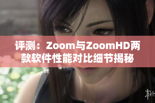 评测：Zoom与ZoomHD两款软件性能对比细节揭秘