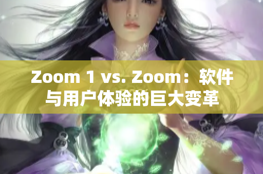 Zoom 1 vs. Zoom：软件与用户体验的巨大变革