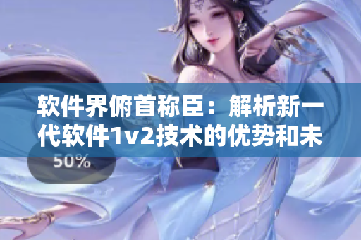 软件界俯首称臣：解析新一代软件1v2技术的优势和未来趋势