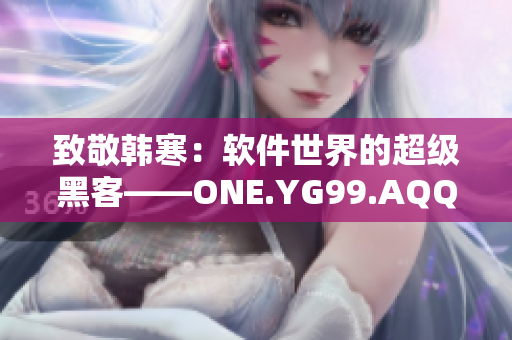 致敬韩寒：软件世界的超级黑客——ONE.YG99.AQQ