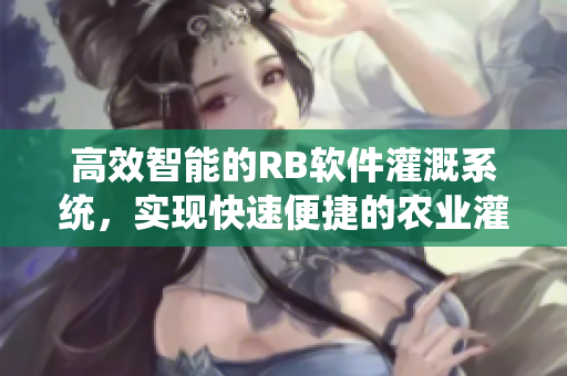 高效智能的RB软件灌溉系统，实现快速便捷的农业灌溉管理