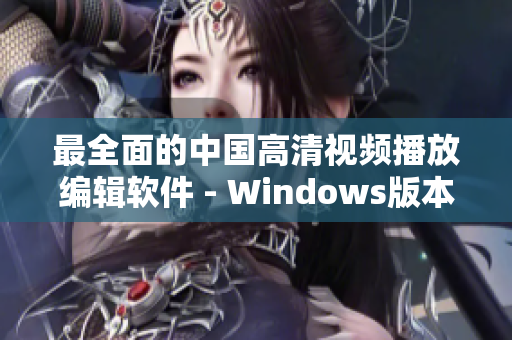 最全面的中国高清视频播放编辑软件 - Windows版本