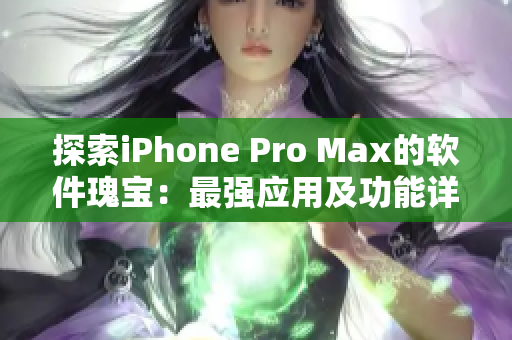 探索iPhone Pro Max的软件瑰宝：最强应用及功能详解