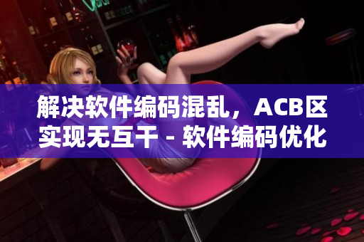 解决软件编码混乱，ACB区实现无互干 - 软件编码优化攻略