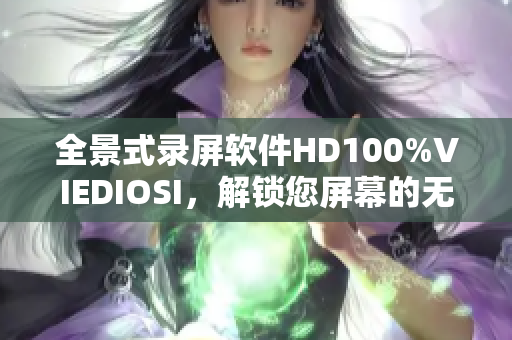 全景式录屏软件HD100%VIEDIOSI，解锁您屏幕的无限可能性！