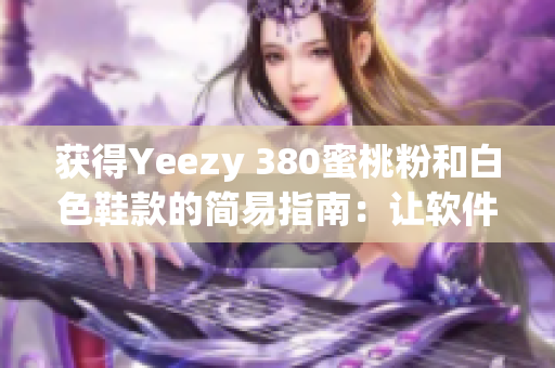 获得Yeezy 380蜜桃粉和白色鞋款的简易指南：让软件帮你秒抢