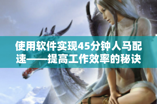 使用软件实现45分钟人马配速——提高工作效率的秘诀