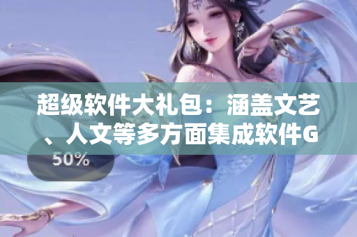 超级软件大礼包：涵盖文艺、人文等多方面集成软件GOGOGO