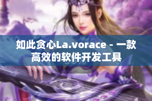 如此贪心La.vorace - 一款高效的软件开发工具