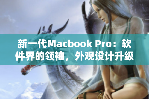 新一代Macbook Pro：软件界的领袖，外观设计升级再创高峰