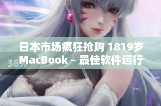日本市场疯狂抢购 1819岁MacBook – 最佳软件运行平台