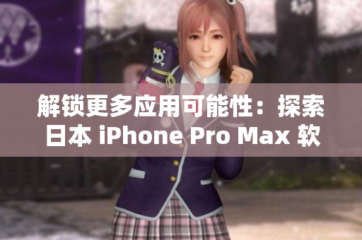 解锁更多应用可能性：探索日本 iPhone Pro Max 软件功能