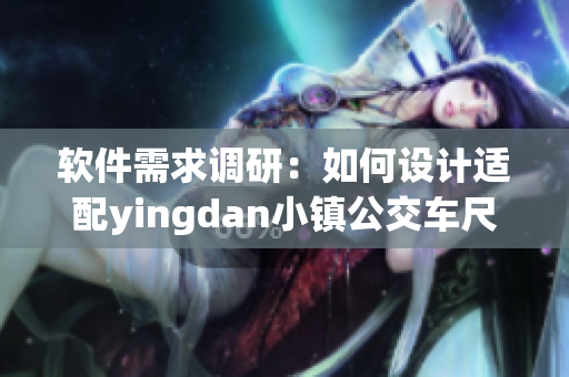 软件需求调研：如何设计适配yingdan小镇公交车尺寸的应用？