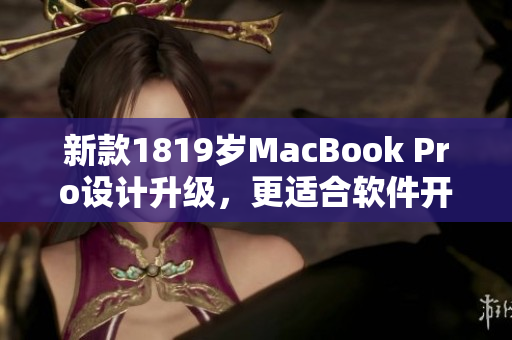 新款1819岁MacBook Pro设计升级，更适合软件开发人员使用