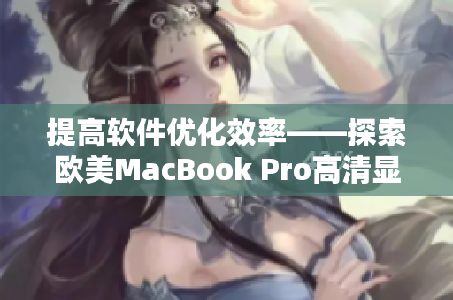 提高软件优化效率——探索欧美MacBook Pro高清显示器的威力
