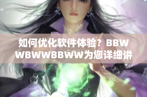 如何优化软件体验？BBWWBWWBBWW为您详细讲解