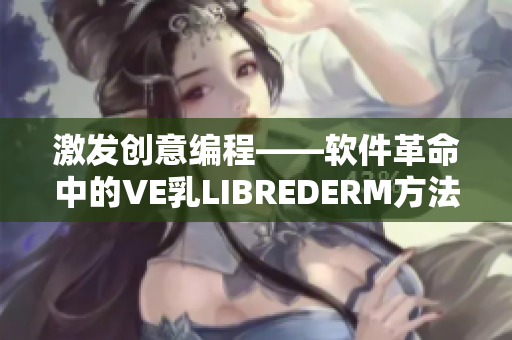 激发创意编程——软件革命中的VE乳LIBREDERM方法探究