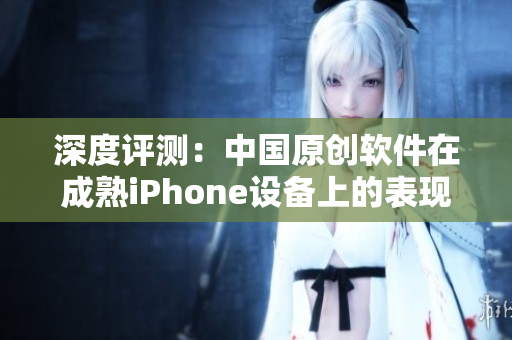 深度评测：中国原创软件在成熟iPhone设备上的表现如何？