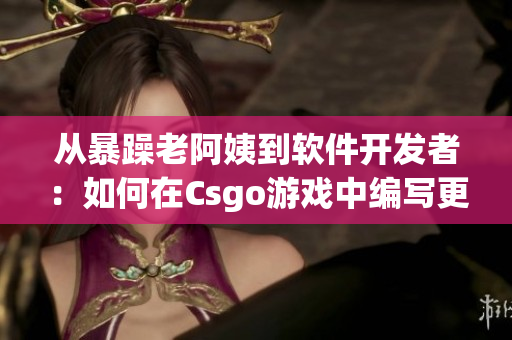 从暴躁老阿姨到软件开发者：如何在Csgo游戏中编写更高效的代码？