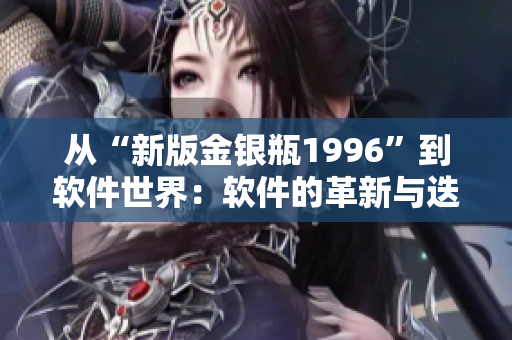 从“新版金银瓶1996”到软件世界：软件的革新与迭代