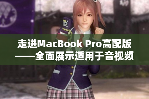 走进MacBook Pro高配版——全面展示适用于音视频制作的软件合集！