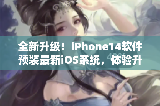 全新升级！iPhone14软件预装最新iOS系统，体验升级再升级