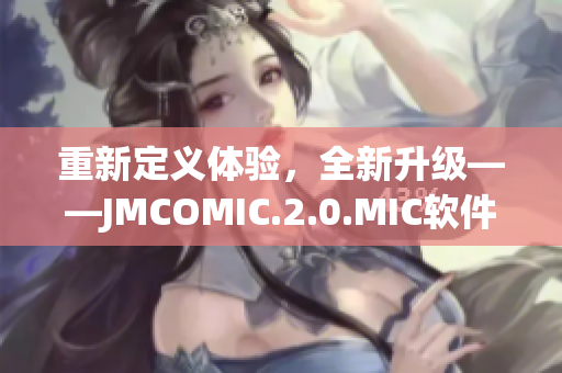 重新定义体验，全新升级——JMCOMIC.2.0.MIC软件发布