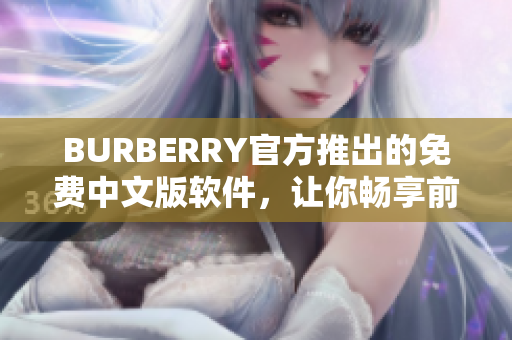 BURBERRY官方推出的免费中文版软件，让你畅享前沿编辑体验！