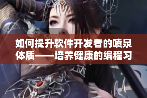 如何提升软件开发者的喷泉体质——培养健康的编程习惯