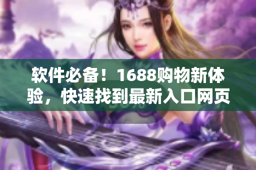 软件必备！1688购物新体验，快速找到最新入口网页版！