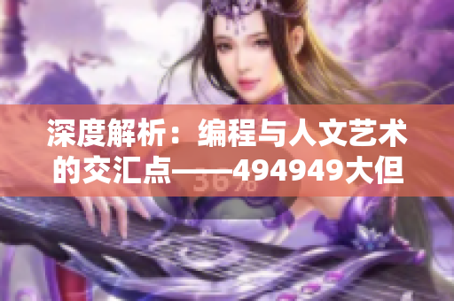 深度解析：编程与人文艺术的交汇点——494949大但软件开发