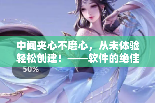 中间夹心不磨心，从未体验轻松创建！——软件的绝佳选择