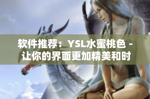 软件推荐：YSL水蜜桃色 - 让你的界面更加精美和时尚！