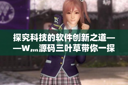探究科技的软件创新之道——W灬源码三叶草带你一探软件开发奥秘
