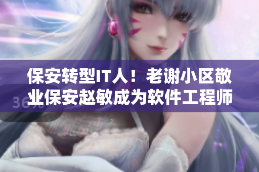 保安转型IT人！老谢小区敬业保安赵敏成为软件工程师