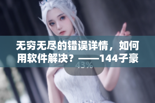 无穷无尽的错误详情，如何用软件解决？——144子豪牛奶软件问题分析