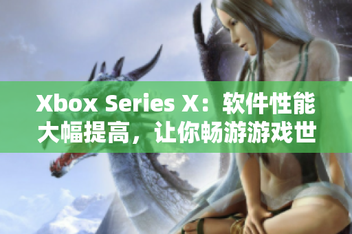 Xbox Series X：软件性能大幅提高，让你畅游游戏世界!