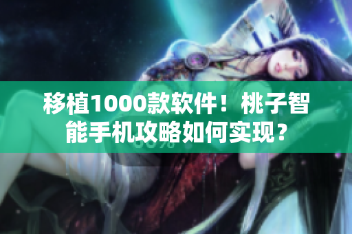 移植1000款软件！桃子智能手机攻略如何实现？