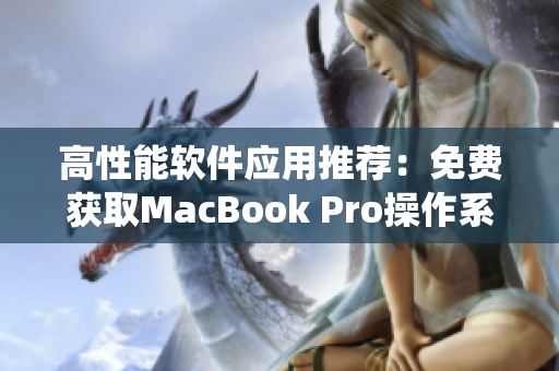 高性能软件应用推荐：免费获取MacBook Pro操作系统最新版本