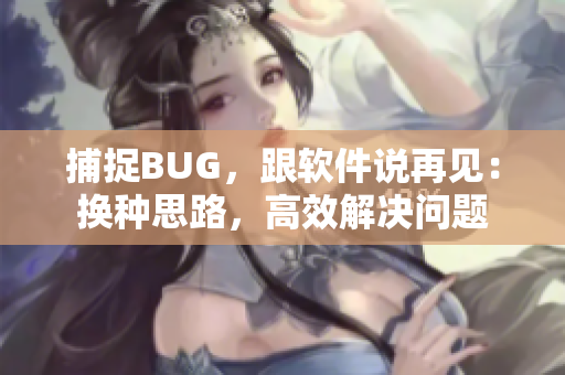 捕捉BUG，跟软件说再见：换种思路，高效解决问题