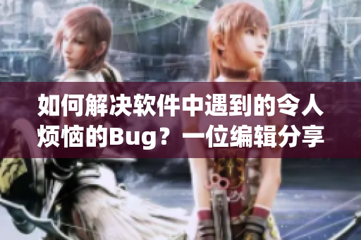 如何解决软件中遇到的令人烦恼的Bug？一位编辑分享经验！