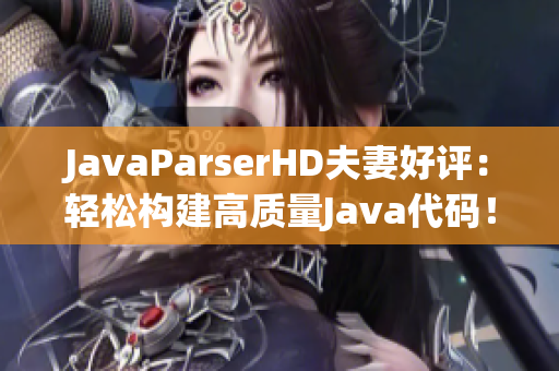 JavaParserHD夫妻好评：轻松构建高质量Java代码！