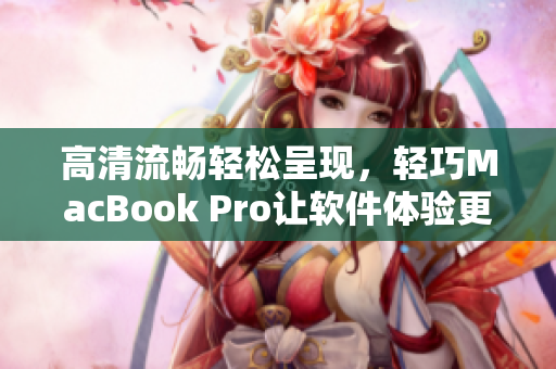 高清流畅轻松呈现，轻巧MacBook Pro让软件体验更加精彩