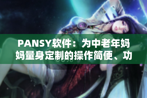 PANSY软件：为中老年妈妈量身定制的操作简便、功能实用的工具