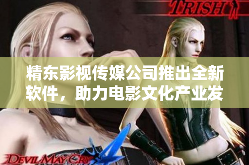 精东影视传媒公司推出全新软件，助力电影文化产业发展