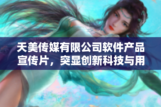 天美传媒有限公司软件产品宣传片，突显创新科技与用户体验