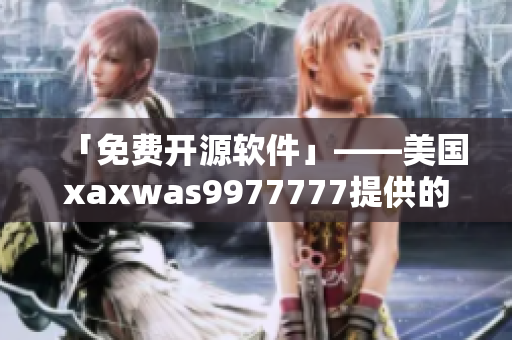 「免费开源软件」——美国xaxwas9977777提供的顶级代码库