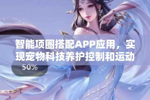 智能项圈搭配APP应用，实现宠物科技养护控制和运动监测